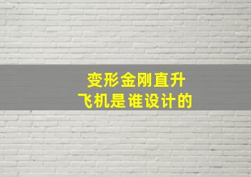 变形金刚直升飞机是谁设计的