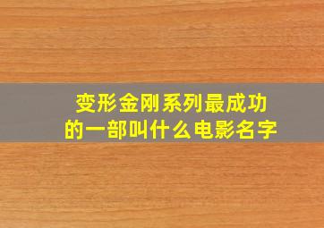 变形金刚系列最成功的一部叫什么电影名字