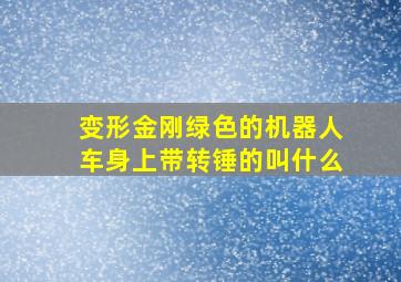 变形金刚绿色的机器人车身上带转锤的叫什么