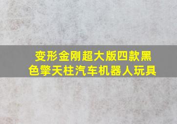 变形金刚超大版四款黑色擎天柱汽车机器人玩具