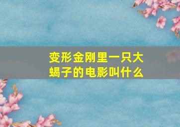 变形金刚里一只大蝎子的电影叫什么