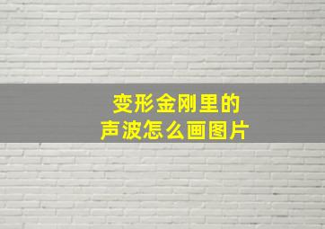 变形金刚里的声波怎么画图片