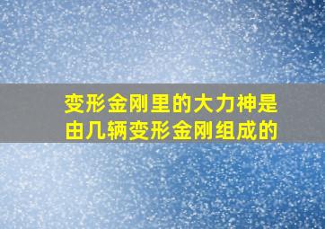 变形金刚里的大力神是由几辆变形金刚组成的