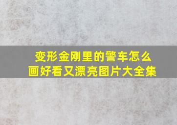 变形金刚里的警车怎么画好看又漂亮图片大全集