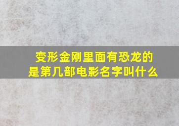 变形金刚里面有恐龙的是第几部电影名字叫什么