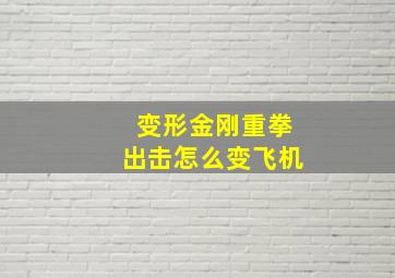 变形金刚重拳出击怎么变飞机