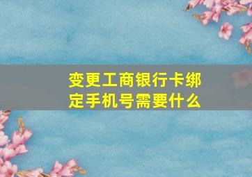 变更工商银行卡绑定手机号需要什么