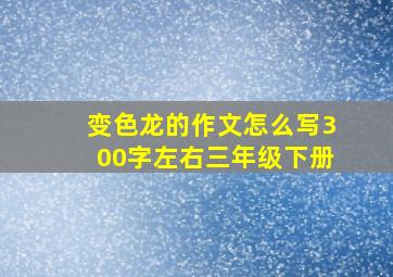 变色龙的作文怎么写300字左右三年级下册