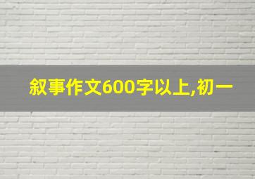 叙事作文600字以上,初一