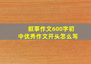 叙事作文600字初中优秀作文开头怎么写