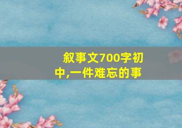 叙事文700字初中,一件难忘的事