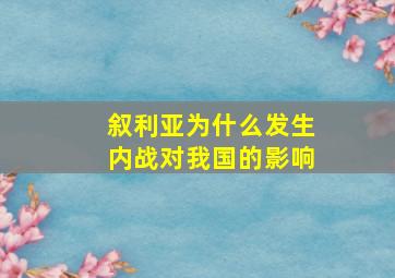 叙利亚为什么发生内战对我国的影响