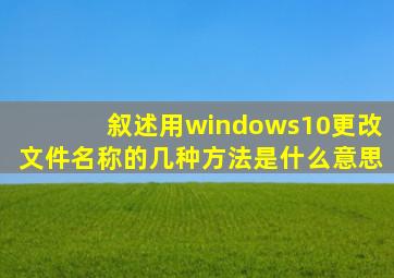 叙述用windows10更改文件名称的几种方法是什么意思