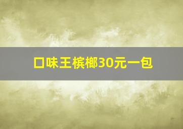 口味王槟榔30元一包