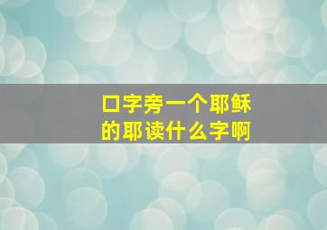 口字旁一个耶稣的耶读什么字啊