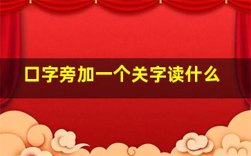 口字旁加一个关字读什么