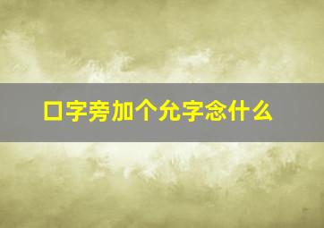 口字旁加个允字念什么