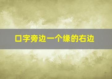 口字旁边一个缘的右边