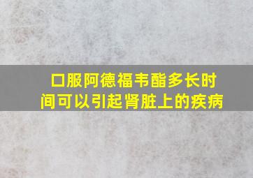 口服阿德福韦酯多长时间可以引起肾脏上的疾病