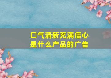 口气清新充满信心是什么产品的广告