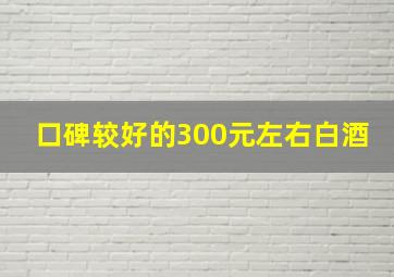 口碑较好的300元左右白酒