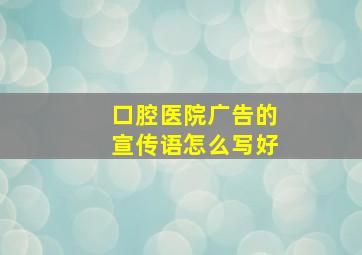 口腔医院广告的宣传语怎么写好