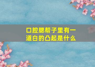 口腔腮帮子里有一道白的凸起是什么