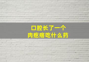 口腔长了一个肉疙瘩吃什么药