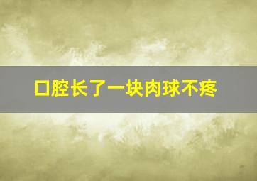 口腔长了一块肉球不疼