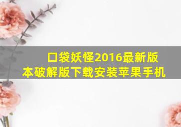 口袋妖怪2016最新版本破解版下载安装苹果手机