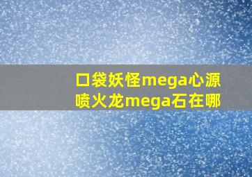 口袋妖怪mega心源喷火龙mega石在哪