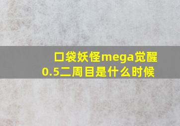 口袋妖怪mega觉醒0.5二周目是什么时候