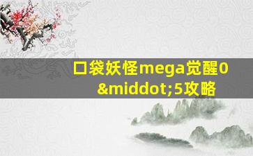 口袋妖怪mega觉醒0·5攻略