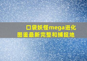 口袋妖怪mega进化图鉴最新完整和捕捉地