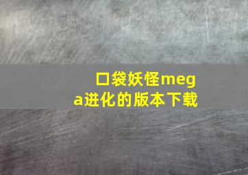 口袋妖怪mega进化的版本下载