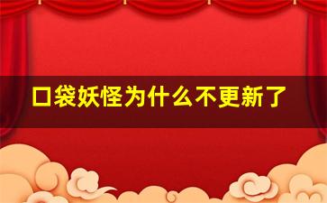 口袋妖怪为什么不更新了