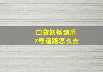 口袋妖怪剑盾7号道路怎么去