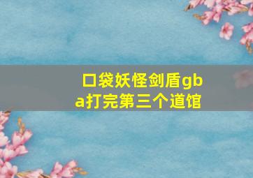 口袋妖怪剑盾gba打完第三个道馆