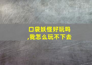 口袋妖怪好玩吗,我怎么玩不下去