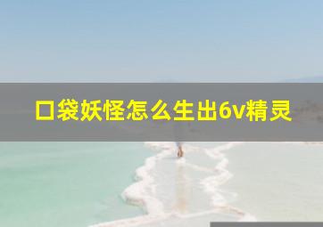 口袋妖怪怎么生出6v精灵