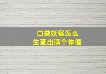 口袋妖怪怎么生蛋出满个体值