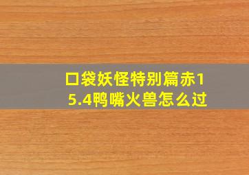 口袋妖怪特别篇赤15.4鸭嘴火兽怎么过