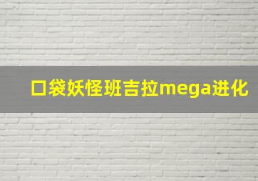 口袋妖怪班吉拉mega进化