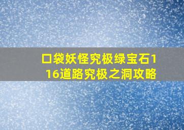 口袋妖怪究极绿宝石116道路究极之洞攻略