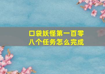 口袋妖怪第一百零八个任务怎么完成