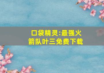 口袋精灵:最强火箭队叶三免费下载