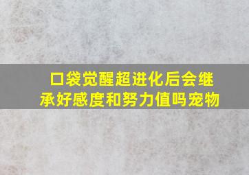 口袋觉醒超进化后会继承好感度和努力值吗宠物