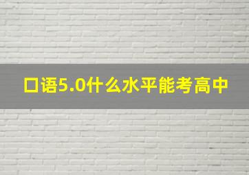 口语5.0什么水平能考高中