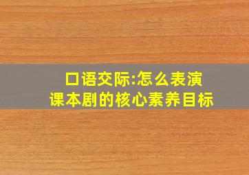 口语交际:怎么表演课本剧的核心素养目标