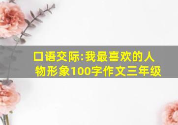 口语交际:我最喜欢的人物形象100字作文三年级